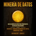 Minería de datos. Guía de Minería de Datos para Principiantes, que Incluye Aplicaciones para Negocios, Tecnicas de Min cover image