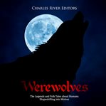 Werewolves. The Legends and Folk Tales about Humans Shapeshifting into Wolves cover image