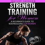 Strength training for women. A Beginner's Guide to Bodybuilding for Women cover image