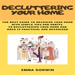 Decluttering your home. The best guide to organize your home with simple tips and habits to decluttering your home and make cover image