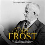 Robert frost. The Life and Legacy of the Famous 20th Century American Poet cover image