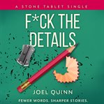 F*ck the details. Fewer words. Sharper stories cover image