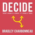 Decide : there's usually a choice, it's usually yours cover image