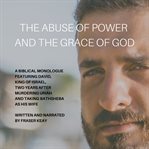 The abuse of power and the grace of god. A Biblical Monologue Featuring David, King of Israel, Two Years after Murdering Uriah and Taking Bat cover image