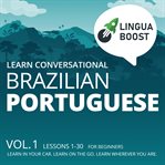 Learn conversational brazilian portuguese, vol. 1. Lessons 1-30. For beginners. Learn in your car. Learn on the go. Learn wherever you are cover image