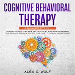 Cognitive behavioral therapy : a 21 step guide for rewiring your brain and regaining control over anxiety, phobias, and depression cover image