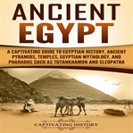 Ancient egypt. A Captivating Guide to Egyptian History, Ancient Pyramids, Temples, Egyptian Mythology, and Pharaohs cover image