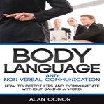 Body language. Body Language And Non-Verbal Communication: How To Detect Lies And Communicate Without Saying A Word cover image