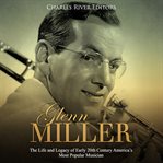 Glenn Miller : the life and legacy of early 20th century America's most popular musician cover image