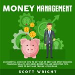 Money management. An Essential Guide on How to Get out of Debt and Start Building Financial Wealth, Including Budgetin cover image