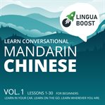 Learn conversational mandarin chinese, volume 1. Lessons 1-30. For beginners. Learn in your car. Learn on the go. Learn wherever you are cover image