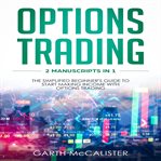 Options trading. 2 Manuscripts in 1 - The Simplified Beginner's Guide to Start Making Income with Options Trading cover image