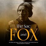 The sac and fox. The History and Legacy of the Native American Tribe Forcibly Removed from the Midwest to Oklahoma cover image