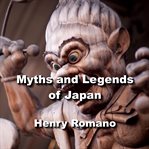 Myths and legends of japan. Exploring the gods, goddesses, myths, creatures and cosmology of ancient Japanese society cover image