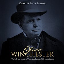 Cover image for Oliver Winchester: The Life and Legacy of America's Famous Rifle Manufacturer