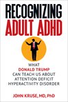 Recognizing adult ADHD : what Donald Trump can teach us about attention deficit hyperactivity disorder cover image