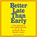 Better late than early : a new approach to your child's education cover image