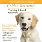 Golden retriever training & breed overview. How to Understand & Train your Golden, by using Positive Modern Techniques cover image