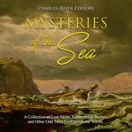 Mysteries of the sea. A Collection of Lost Ships, Supernatural Stories, and Other Odd Tales Underneath the Waves cover image