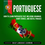 Portuguese. How to Learn Portuguese Fast, Including Grammar, Short Stories, and Useful Phrases cover image