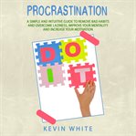 Procrastination. A Simple and Intuitive Guide to Remove Bad Habits and Overcome Laziness, Improve Your Mentality and cover image