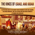 The kings of israel and judah. A Captivating Guide to the Ancient Jewish Kingdom of David and Solomon, the Divided Monarchy, and th cover image