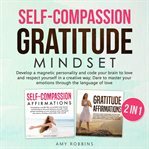 Self-compassion and gratitude mindset (2 in 1). Getting back to the real meaning of life by finding a thousand ways to say thanks; grow your emotion cover image