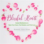 Blissful heart. Guided Meditations to Open Your Heart, Feel Radiant and Find Love cover image