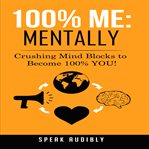 100% me: mentally. Crushing Mind Blocks to Become 100% You! cover image