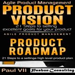 Agile product management: product vision 21 steps to setting excellent goals & product roadmap 21 cover image