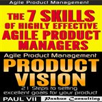 Agile product management: product vision 21 tips & the 7 skills of highly effective agile product cover image