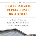 How to estimate repair costs on a rehab: a simple system for successful repair estimates as a rea cover image