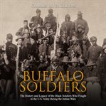 Buffalo soldiers. The History and Legacy of the Black Soldiers Who Fought in the U.S. Army during the Indian Wars cover image