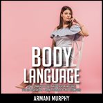 Body language. How to Analyze People, Have Greater Influence & Speed-Read People - Dark Psychology & NLP Techniques cover image