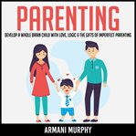 Parenting. Develop A Whole Brain Child With Love, Logic & The Gifts of Imperfect Parenting cover image