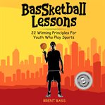 Bassketball lessons: 22 winning principles for youth who play sports cover image