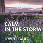 Calm in the storm: a bible-based meditation to calm your anxious mind and heart amidst the storms cover image