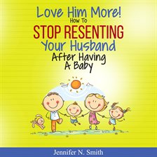 Cover image for Love Him More! How to Stop Resenting Your Husband After Having a Baby