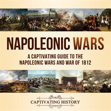 Cover image for Napoleonic Wars: A Captivating Guide to the Napoleonic Wars and War of 1812