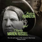 Frederic remington and charles marion russell. The Life and Legacy of the America's Most Iconic Western Artists cover image