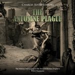 Antonine plague, the: the history and legacy of the ancient roman empire's worst pandemic cover image