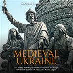 Medieval ukraine: the history of the region and the civilizations that fought to control it befor cover image