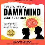 I would, but my DAMN MIND won't let me : a teen's guide to controlling their thoughts and feelings cover image
