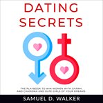 Dating secrets. The playbook to win women with charm and charisma and date girls of your dreams cover image