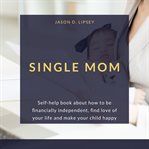 Single mom. Self-help book about how to be ﬁnancially independent, ﬁnd love of your life and make your child hap cover image