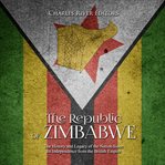 The Republic of Zimbabwe : the history and legacy of the nation since its independence from the British Empire cover image