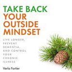Take back your outside mindset: live longer, prevent dementia, and control your chronic illness cover image