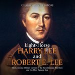 Light-horse harry lee and robert e. lee: the lives and military careers of the revolutionary war cover image