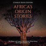 Africa's origin stories: the history and legacy of the ancient african stories that sought to exp cover image