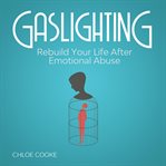 Gaslighting rebuild your life after emotional abuse: how to spot and tackle a narcissist, evade t cover image